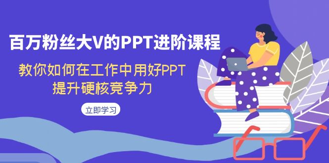 百万粉丝大V的PPT进阶课程，教你如何在工作中用好PPT，提升硬核竞争力-天行资源库