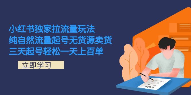 小红书独家拉流量玩法，纯自然流量起号无货源卖货 三天起号轻松一天上百单-天行资源库
