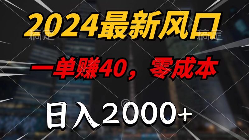 2024最新风口项目，一单40，零成本，日入2000+，小白也能100%必赚-天行资源库