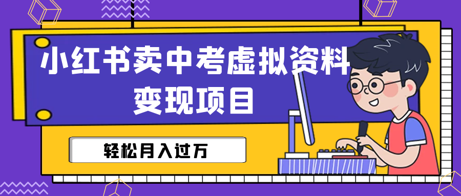 小红书卖中考虚拟资料变现分享课：轻松月入过万（视频+配套资料）-天行资源库