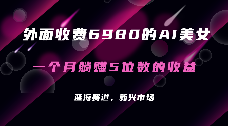 外面收费6980的AI美女项目！每月躺赚5位数收益（教程+素材+工具）-天行资源库