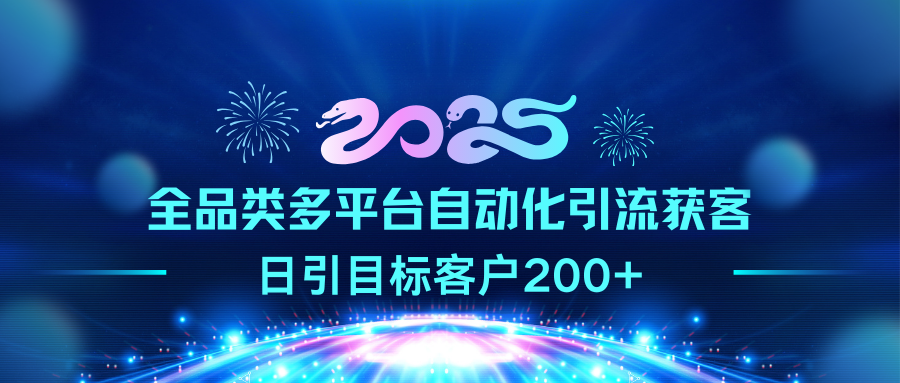 2025全品类多平台自动化引流获客，日引目标客户200+-天行资源库