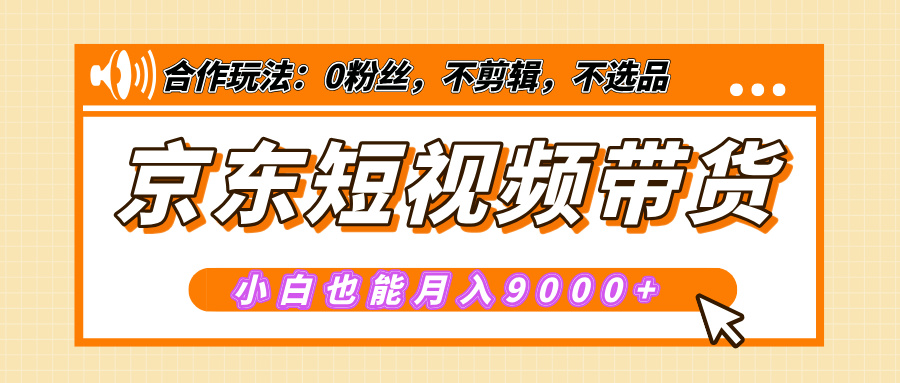 【揭秘】京东短视频带货，小白也能月入9000+（附详细教程）-天行资源库