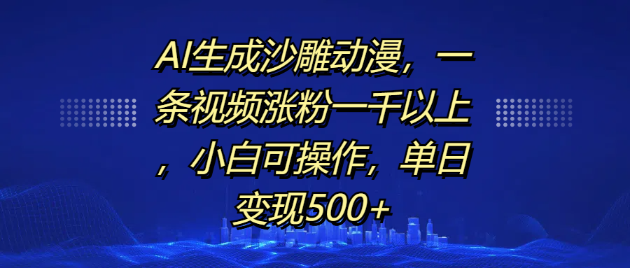 AI生成沙雕动漫，一条视频涨粉一千以上，单日变现500+，小白可操作-天行资源库