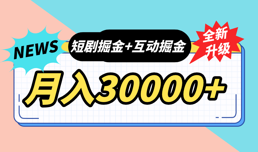全面升级：短剧掘金+互动掘金，手把手带，月入6000-30000+【可批量放大】-天行资源库