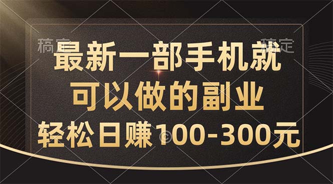 最新一部手机就可以做的副业，轻松日赚100-300元-天行资源库