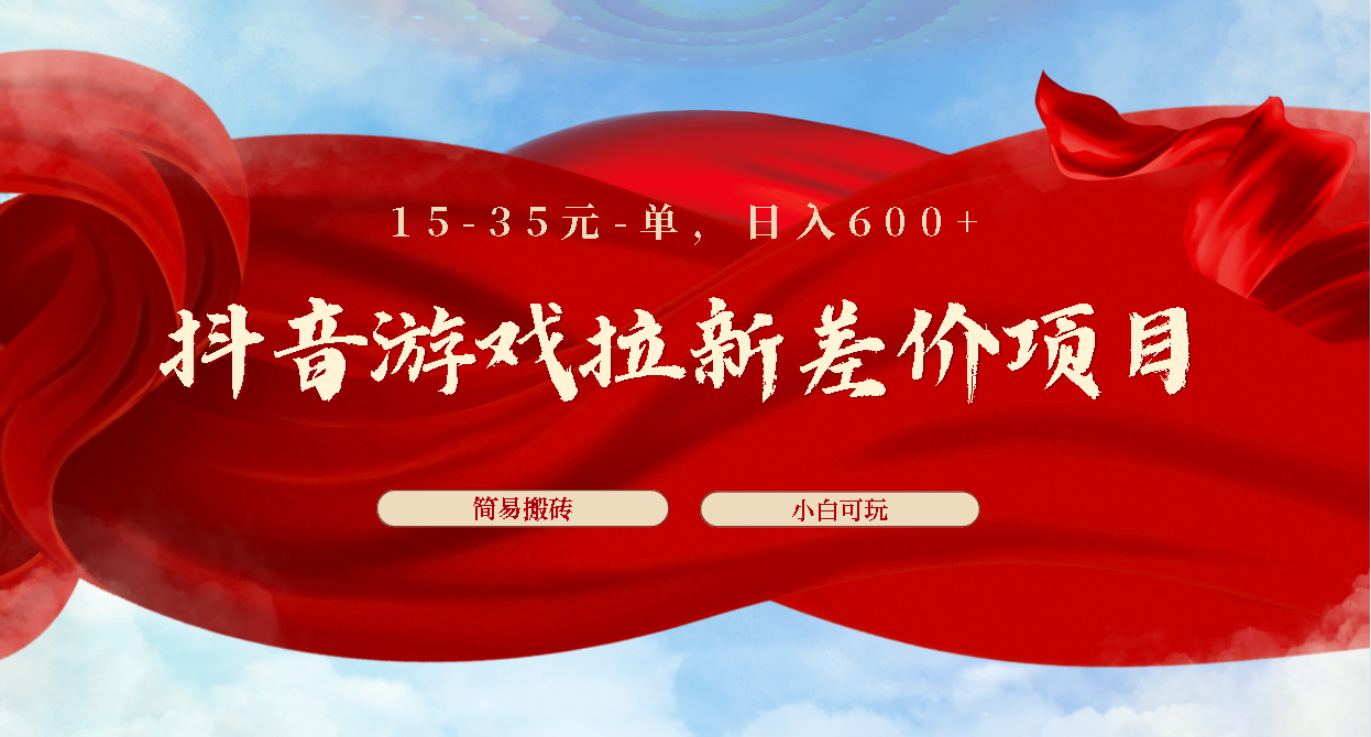 抖音游戏拉新差价项目1 5-35元一单 简单搬砖易上手小白日入600+-天行资源库