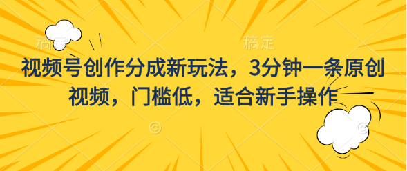 视频号创作分成新玩法，3分钟一条原创视频，门槛低，适合新手操作-天行资源库