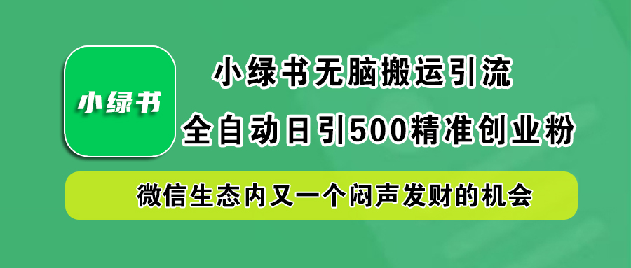 小绿书小白无脑搬运引流，全自动日引500精准创业粉，微信生态内又一个闷声发财的机会-天行资源库