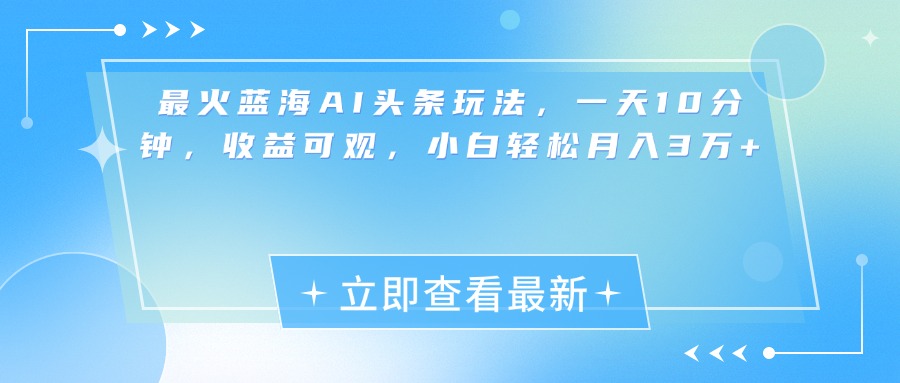 最新蓝海AI头条玩法，一天10分钟，收益可观，小白轻松月入3万+-天行资源库