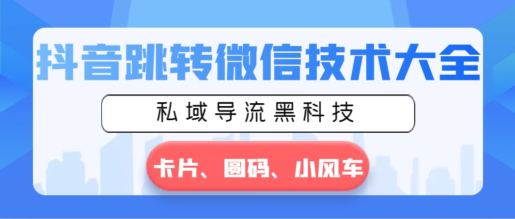 抖音跳转微信技术大全，私域导流黑科技—卡片圆码小风车-天行资源库