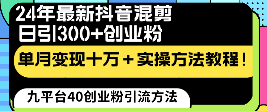 24年最新抖音混剪日引300+创业粉“割韭菜”单月变现十万+实操教程！-天行资源库