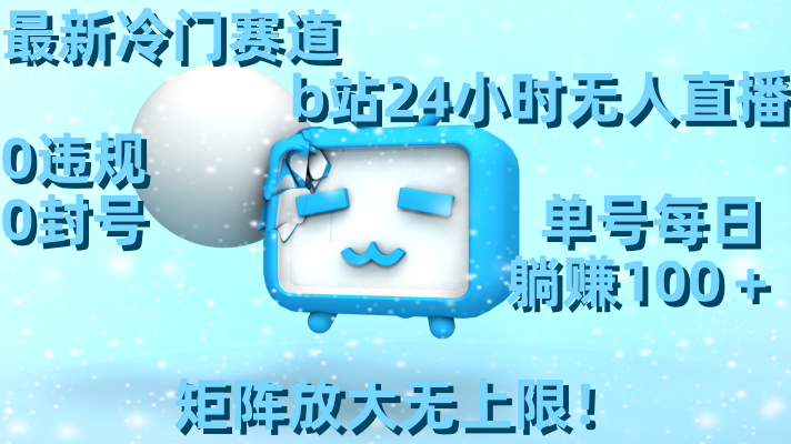 最新冷门赛道，b站24小时无人直播 0违规0封号，单号每日躺赚100＋矩阵放…-天行资源库