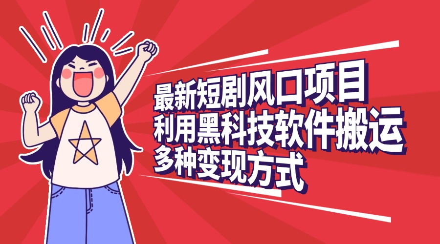 最新短剧风口项目，利用黑科技软件搬运，多种变现方式-天行资源库