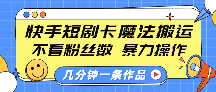 快手短剧卡魔法搬运，不看粉丝数，暴力操作，几分钟一条作品，小白也能快速上手！-天行资源库