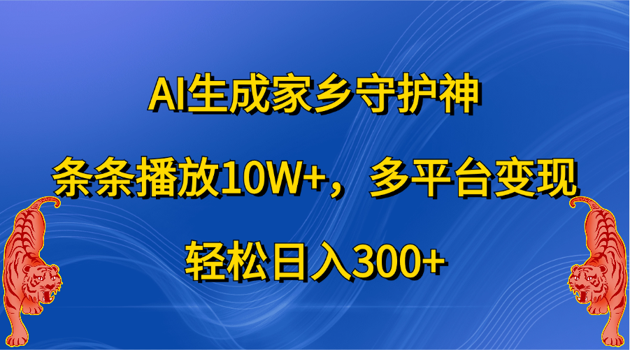 AI生成家乡守护神，条条播放10W+，轻松日入300+，多平台变现-天行资源库