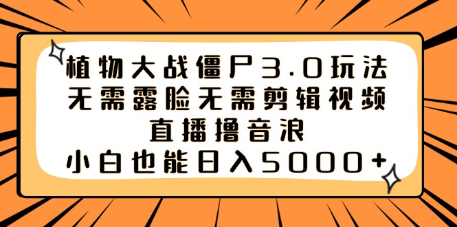 植物大战僵尸3.0玩法无需露脸无需剪辑视频，直播撸音浪，小白也能日入5000+-天行资源库