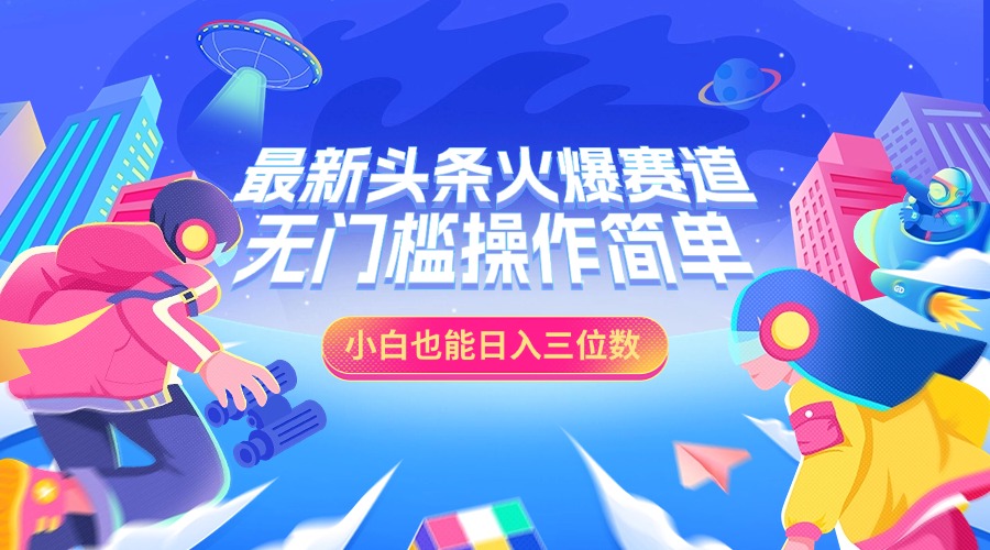 最新头条火爆赛道，小白也能日入三位数，无门槛操作简单-天行资源库