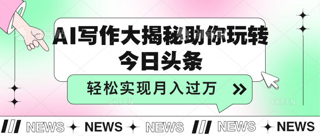 AI写作大揭秘，助你玩转今日头条，轻松实现月入过万-天行资源库