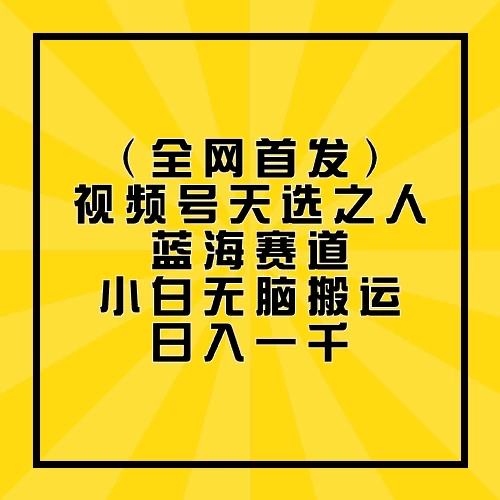 全网首发，视频号天选之人蓝海赛道，小白无脑搬运日入一千-天行资源库