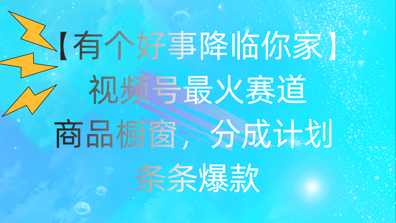 有个好事 降临你家：视频号最火赛道，商品橱窗，分成计划 条条爆款-天行资源库