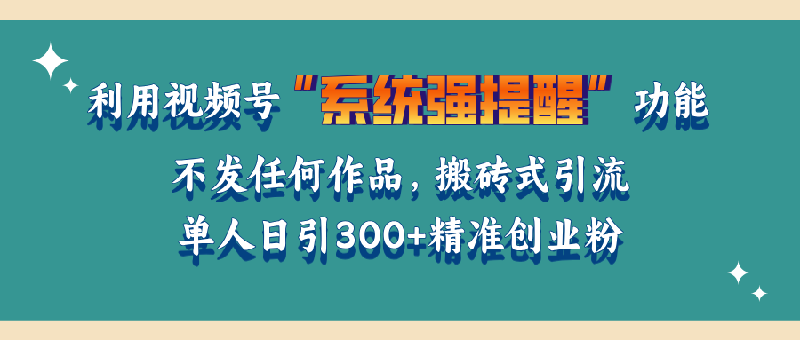 利用视频号“系统强提醒”功能，引流精准创业粉，无需发布任何作品，单人日引流300+精准创业粉-天行资源库
