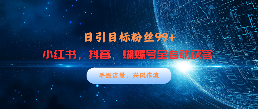 小红书，抖音，蝴蝶号三大平台全自动精准引流获客，每天吸引目标客户99+-天行资源库