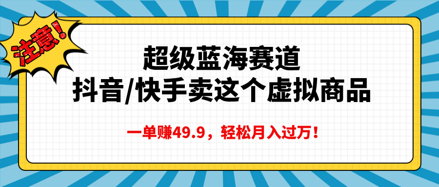 超级蓝海赛道，抖音快手卖这个虚拟商品，一单赚49.9，轻松月入过万-天行资源库