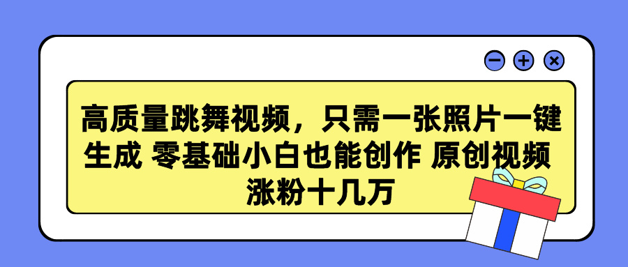 高质量跳舞视频，只需一张照片一键生成 零基础小白也能创作 原创视频 涨粉十几万-天行资源库