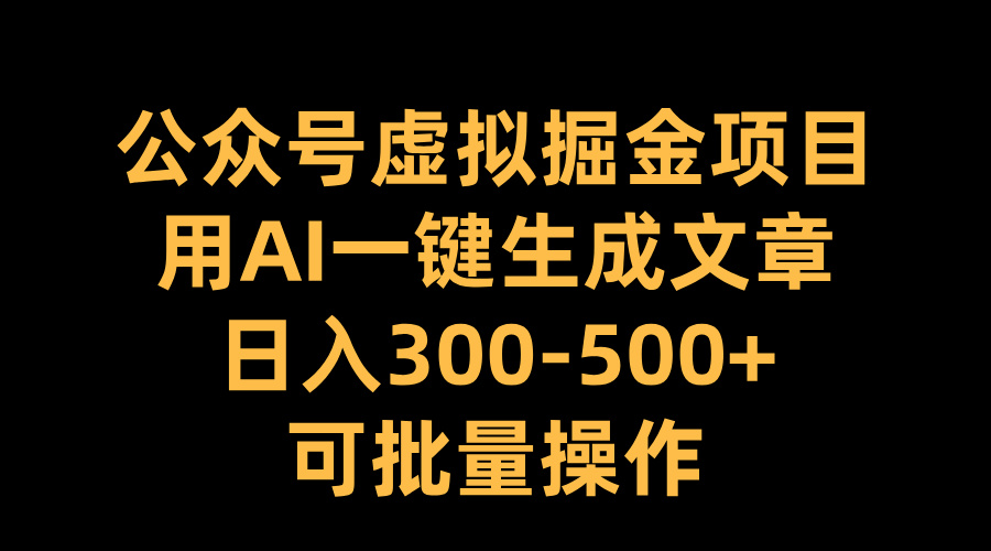 公众号虚拟掘金项目，用AI一键生成文章，日入300-500+可批量操作-天行资源库