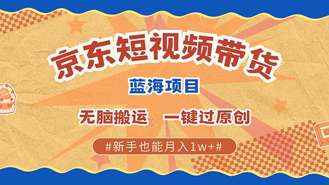 京东短视频带货 2025新风口 批量搬运 单号月入过万 上不封顶-天行资源库