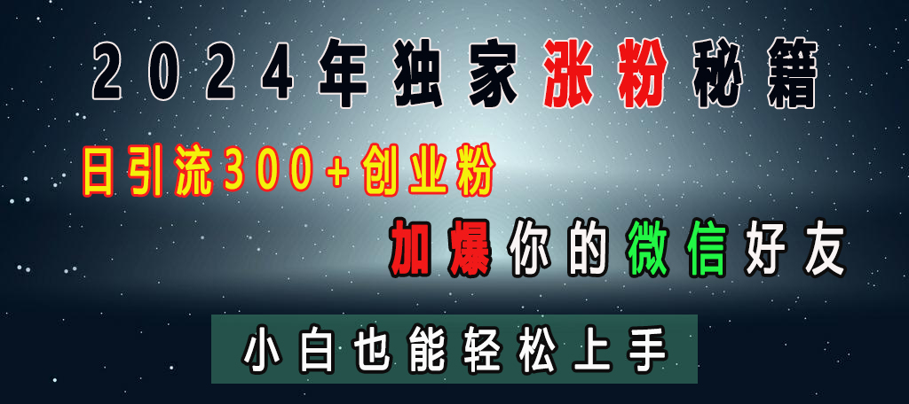 2024年独家涨粉秘籍，日引流300+创业粉，加爆你的微信好友，小白也能轻松上手-天行资源库