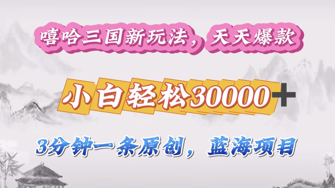 嘻哈三国分成计划，3 分钟原创即爆火，收益 4000 + 条条爆款，多种变现助小白月入 30000 + 全攻略-天行资源库