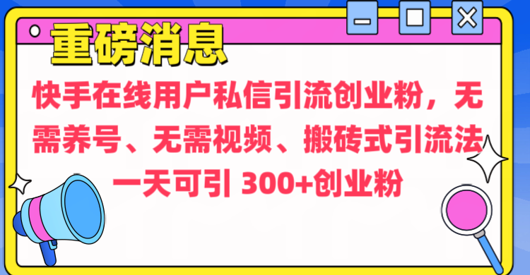 通过给快手在线用户私信引流创业粉，无需养号、无需视频、搬砖式引流法，一天可引300+创业粉-天行资源库