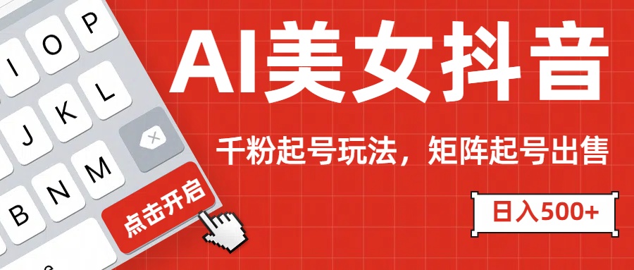 AI美女抖音千粉起号玩法，日入500+多种变现方式，可批量矩阵起号出售！-天行资源库