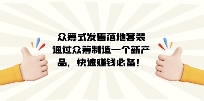 众筹式·发售落地套装：通过众筹制造一个新产品，快速赚钱必备！-天行资源库
