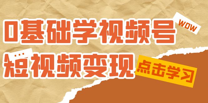 0基础学-视频号短视频变现：适合新人学习的短视频变现课（10节课）-天行资源库