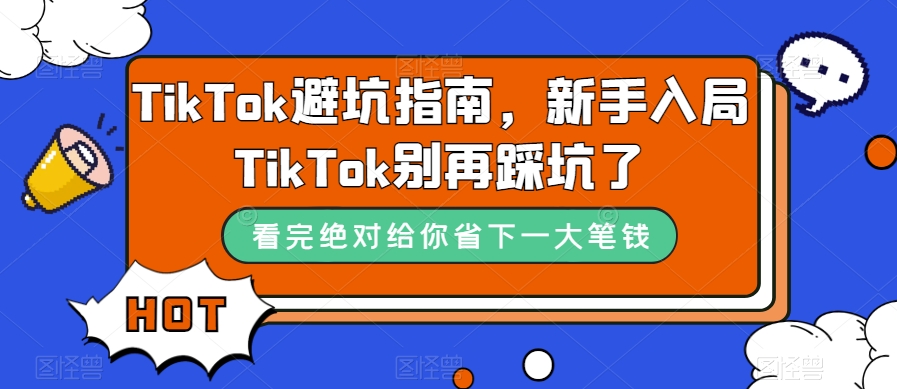 TikTok·避坑指南，新手入局Tk别再踩坑了（10节课）-天行资源库