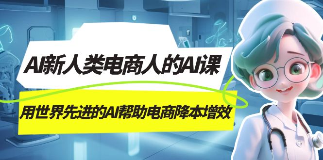 AI-新人类电商人的AI课，用世界先进的AI帮助电商降本增效-天行资源库