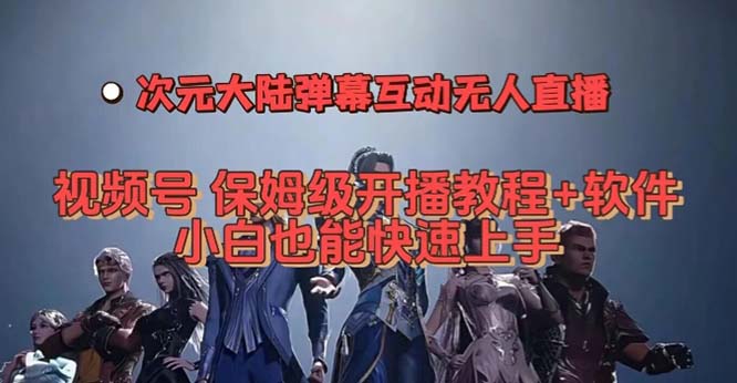 视频号次元大陆弹幕互动无人直播，视频号保姆级开播教程+软件，小白也能-天行资源库