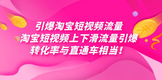 引爆淘宝短视频流量，淘宝短视频上下滑流量引爆，每天免费获取大几万高转化-天行资源库