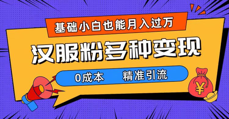一部手机精准引流汉服粉，0成本多种变现方式，小白月入过万（附素材+工具）-天行资源库