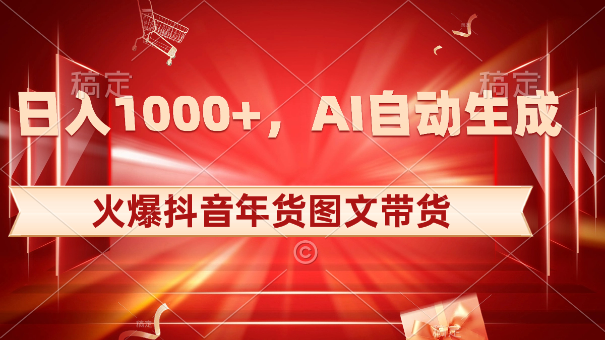 日入1000+火爆抖音年货图文带货，AI自动生成自己的年货原创图文-天行资源库