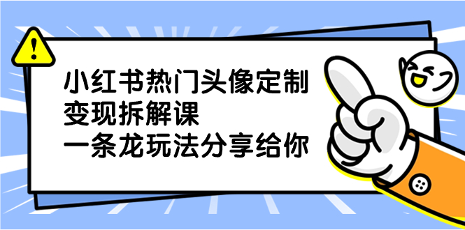 小红书热门头像定制变现拆解课，一条龙玩法分享给你-天行资源库