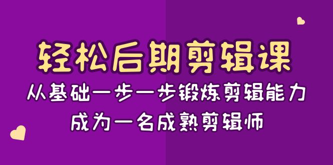 轻松后期-剪辑课：从基础一步一步锻炼剪辑能力，成为一名成熟剪辑师-15节课-天行资源库
