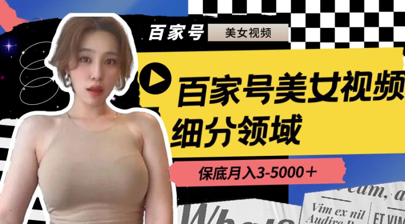 百家号美女视频细分领域玩法，只需搬运去重，月保底3-5000＋-天行资源库