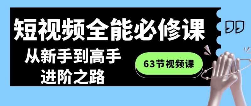 短视频-全能必修课程：从新手到高手进阶之路（63节视频课）-天行资源库