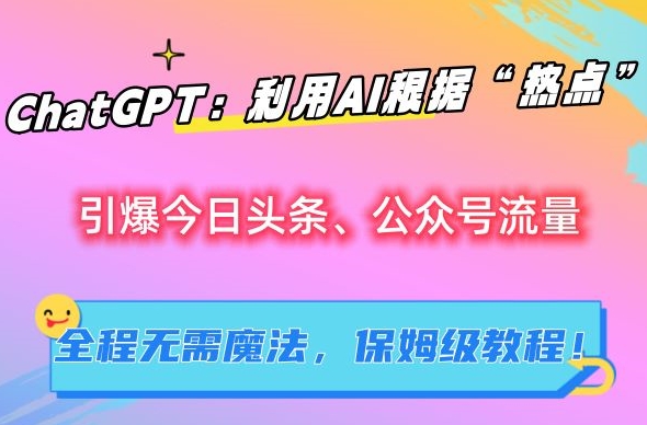 ChatGPT：利用AI根据“热点”引爆今日头条、公众号流量，无需魔法，保姆级教程【揭秘】-天行资源库