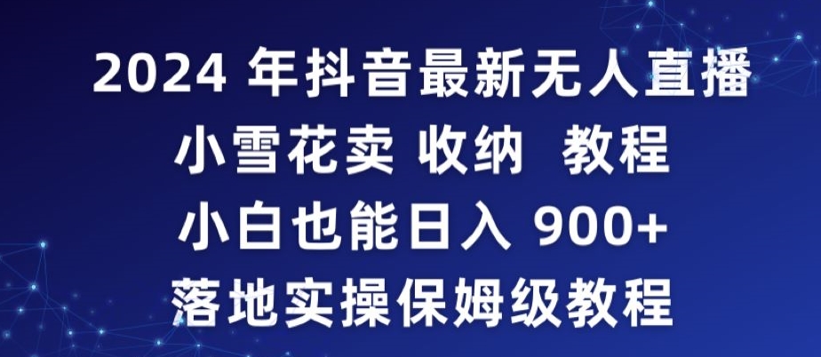 2024年抖音最新无人直播小雪花卖收纳教程，小白也能日入900+落地实操保姆级教程-天行资源库