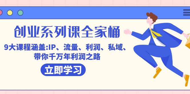 创业系列课-全家桶，9大课程涵盖:IP 流量 利润 私域 带你千万年利润之路-天行资源库